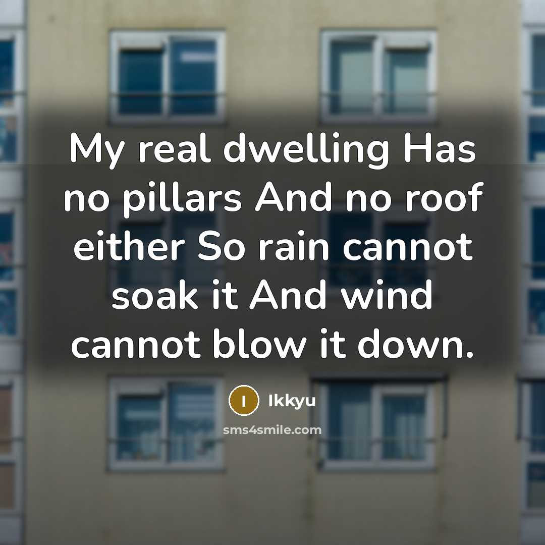 “My real dwelling Has no pillars And no roof either…” quote by Ikkyu