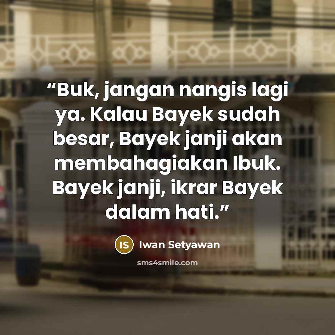 “Buk, jangan nangis lagi ya. Kalau Bayek sudah besar, Bayek janji akan membahagiakan Ibuk. Bayek janji, ikrar Bayek dalam hati.” quote by Iwan Setyawan