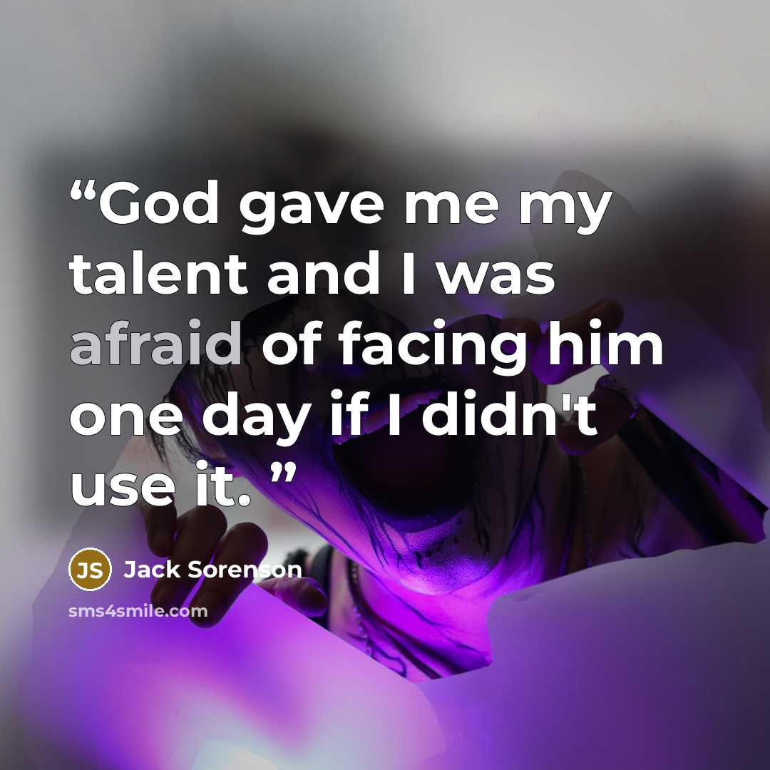 “God gave me my talent and I was afraid of facing him one day if I didn't use it.” quote by Jack Sorenson