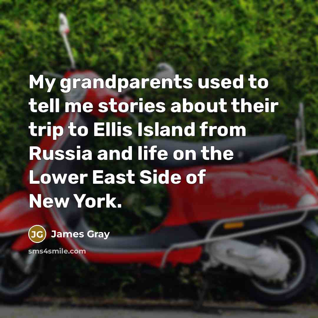 “My grandparents used to tell me stories about their trip…” quote by James Gray