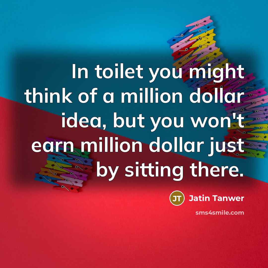 “In toilet you might think of a million dollar idea,…” quote by Jatin Tanwer