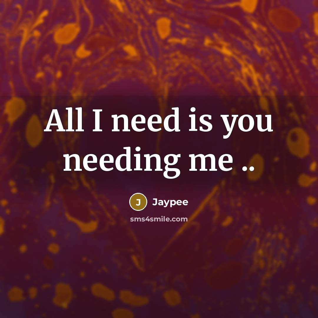 “All I need is you needing me ..…” quote by Jaypee