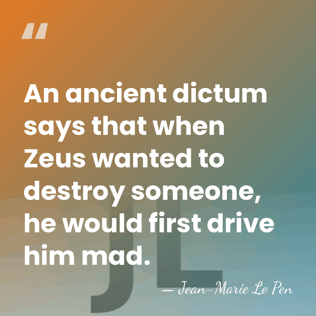 An ancient dictum says that when Zeus wanted to destroy someone, he&hellip; - Jean-Marie Le Pen