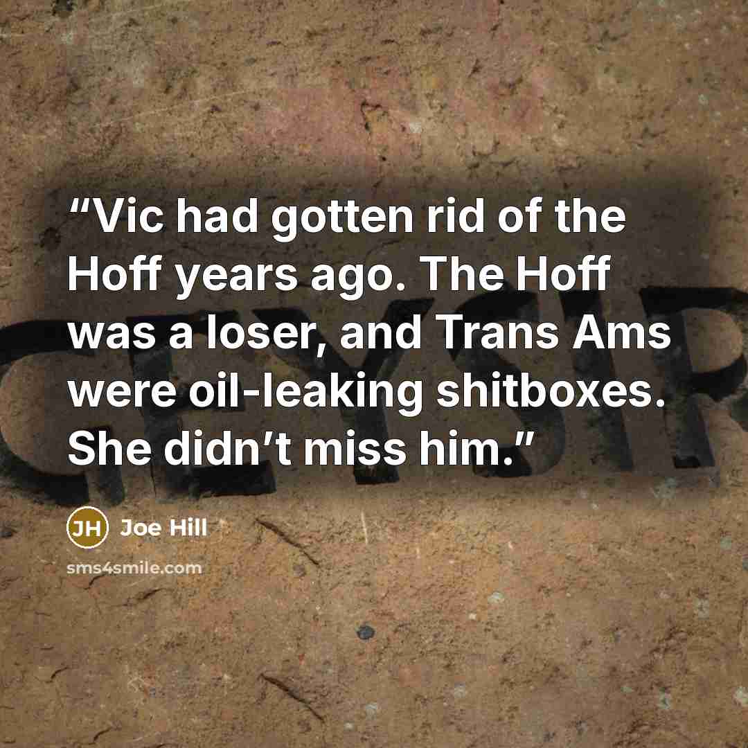 “Vic had gotten rid of the Hoff years ago. The Hoff was a loser, and Trans Ams were oil-leaking shitboxes. She didn’t miss him.” quote by Joe Hill