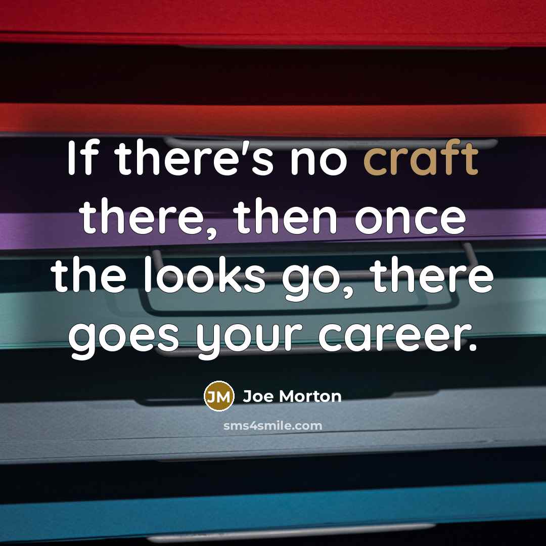 “If there's no craft there, then once the looks go,…” quote by Joe Morton