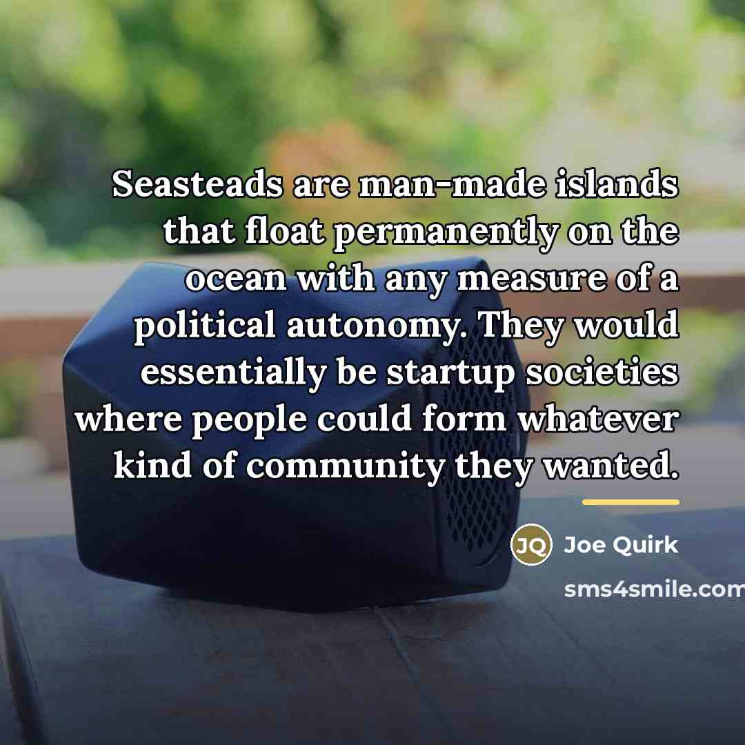 “Seasteads are man-made islands that float permanently on the ocean…” quote by Joe Quirk