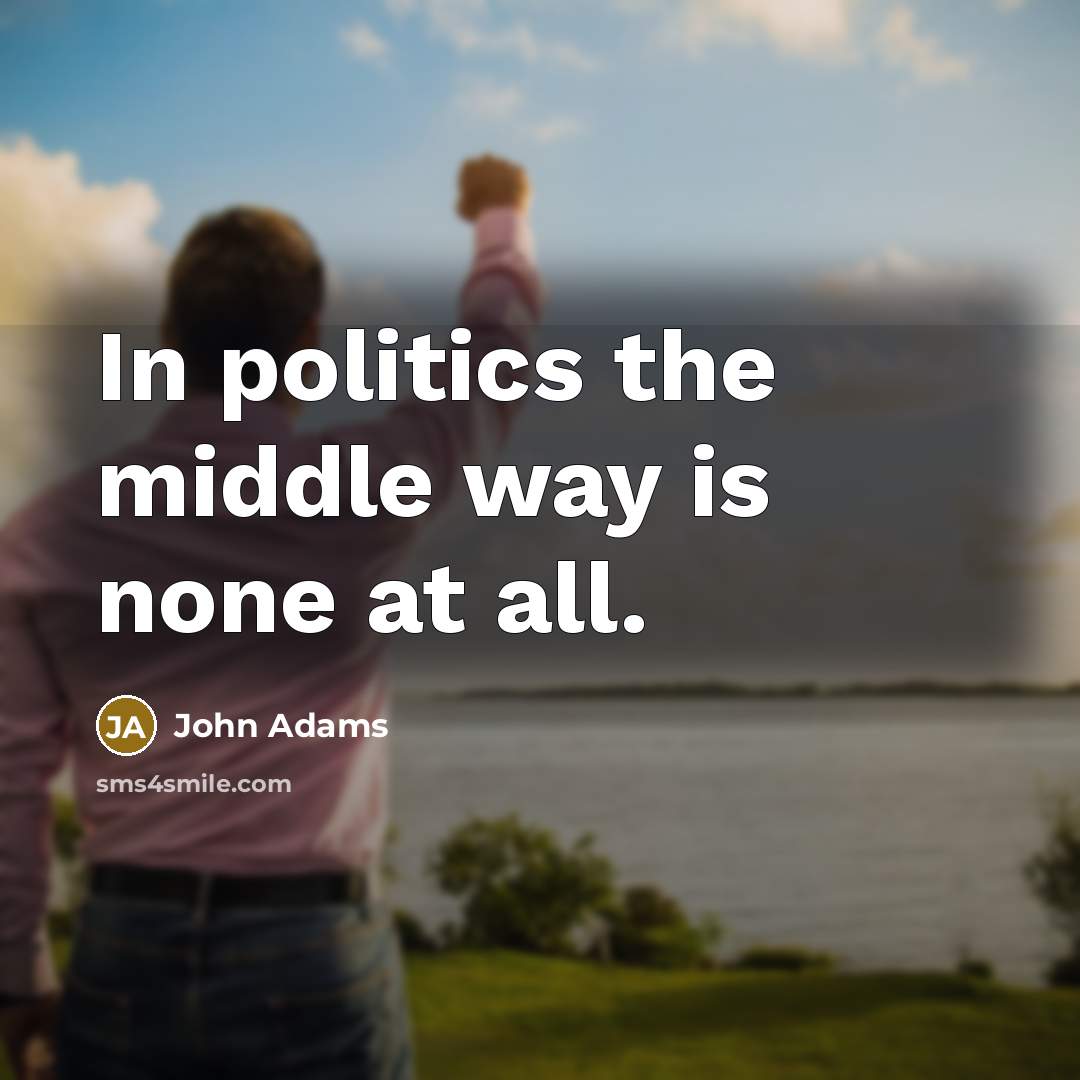 “In politics the middle way is none at all.…” quote by John Adams