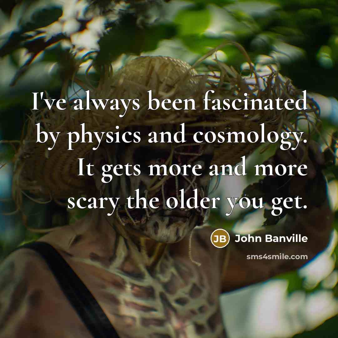 “I've always been fascinated by physics and cosmology. It gets…” quote by John Banville