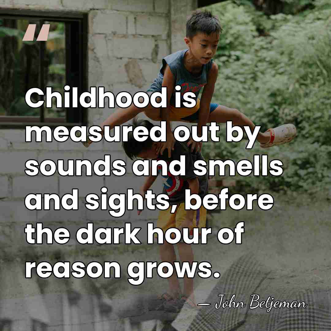 Childhood is measured out by sounds and smells and sights, before the&hellip; - John Betjeman