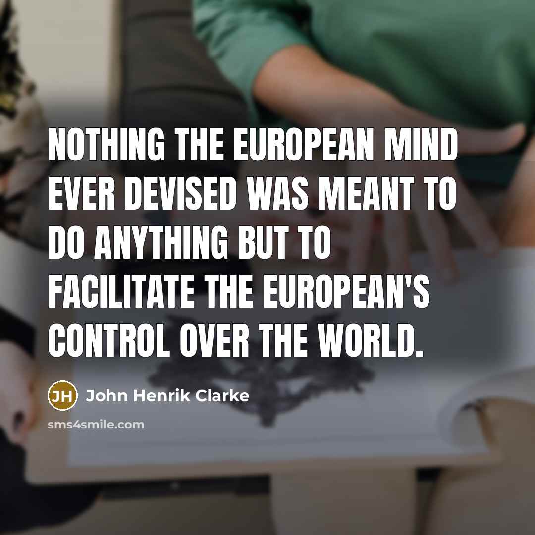 “Nothing the European mind ever devised was meant to do…” quote by John Henrik Clarke