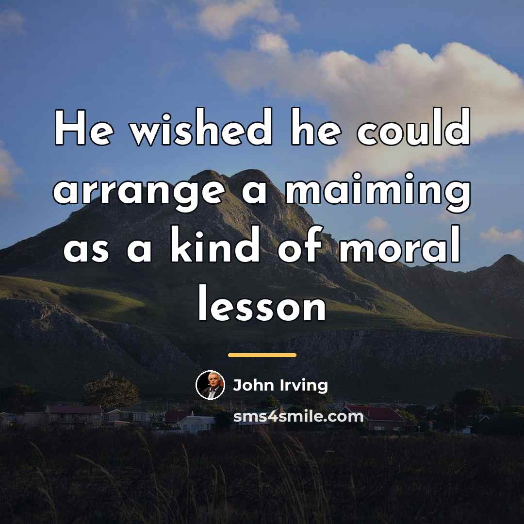 “He wished he could arrange a maiming as a kind…” quote by John Irving