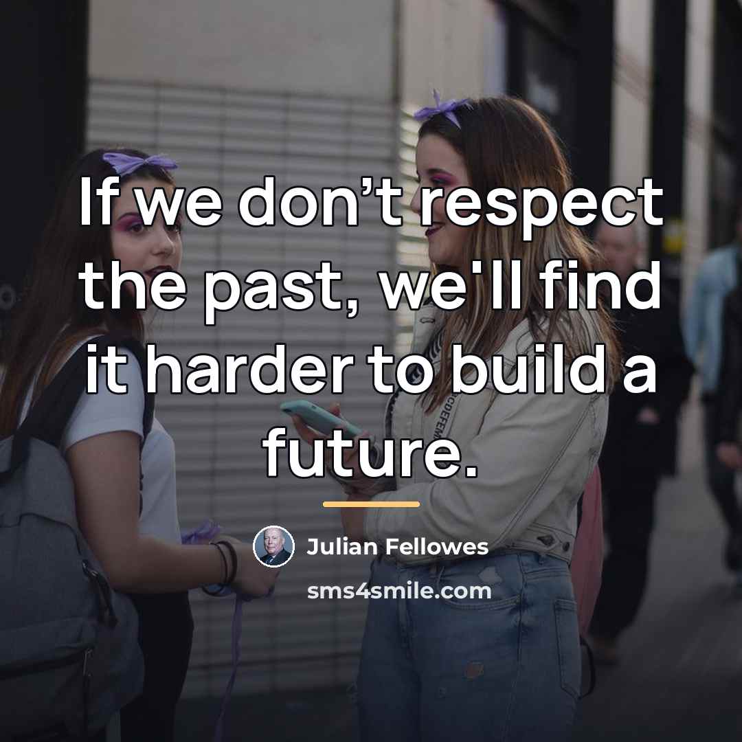 “If we don't respect the past, we'll find it harder…” quote by Julian Fellowes