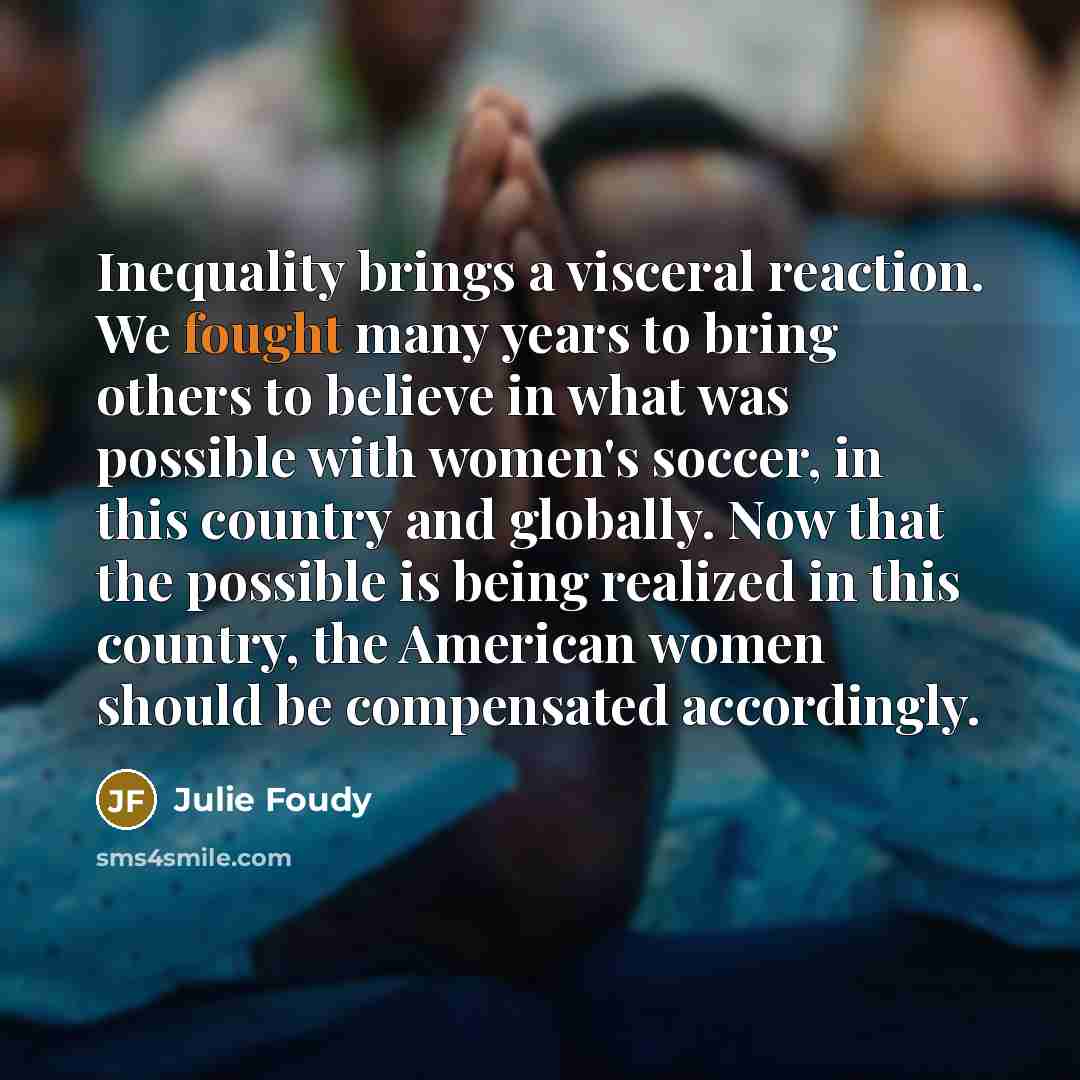 “Inequality brings a visceral reaction. We fought many years to…” quote by Julie Foudy