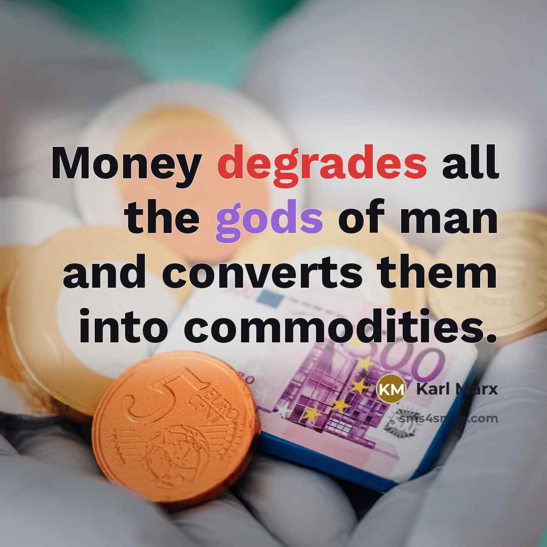 “Money degrades all the gods of man and converts them…” quote by Karl Marx
