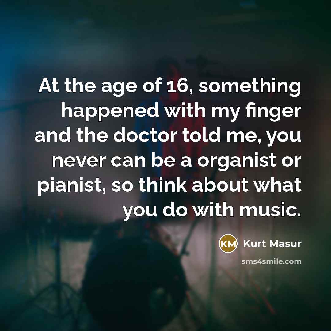 “At the age of 16, something happened with my finger…” quote by Kurt Masur