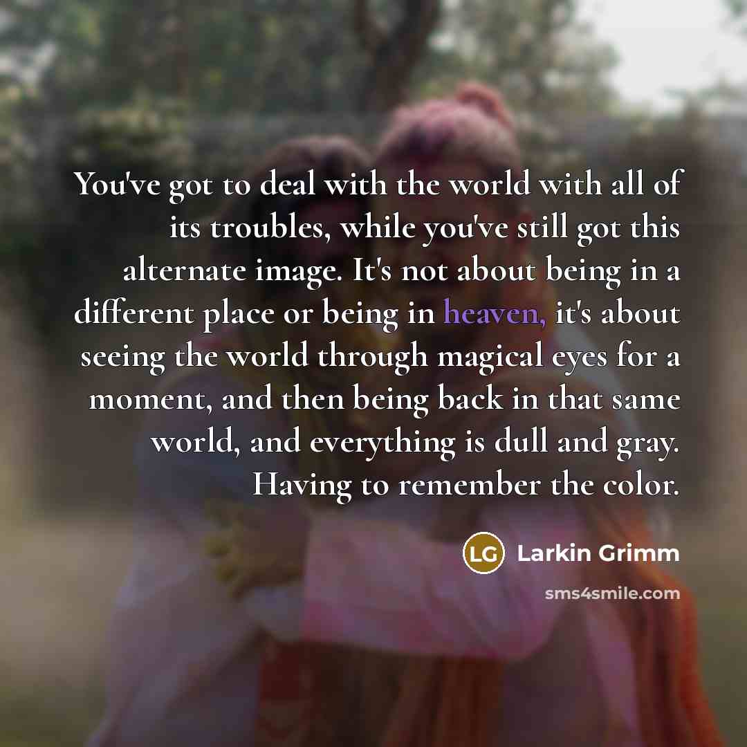 “You've got to deal with the world with all of…” quote by Larkin Grimm