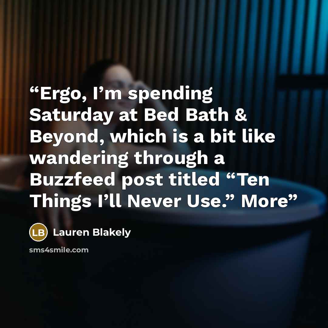 “Ergo, I’m spending Saturday at Bed Bath & Beyond, which is a bit like wandering through a Buzzfeed post titled “Ten Things I’ll Never Use.” More” quote by Lauren Blakely