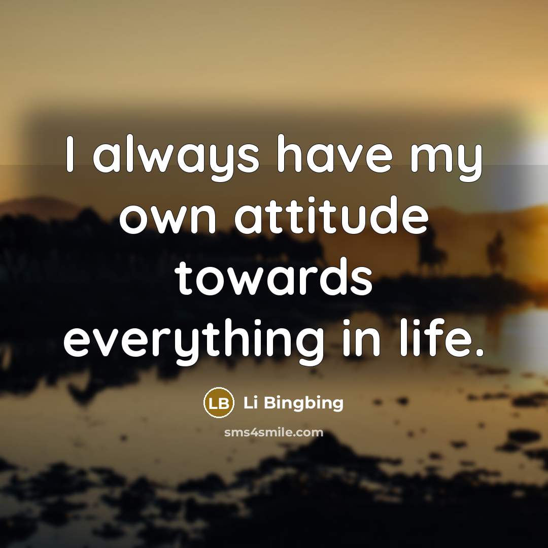 “I always have my own attitude towards everything in life.…” quote by Li Bingbing