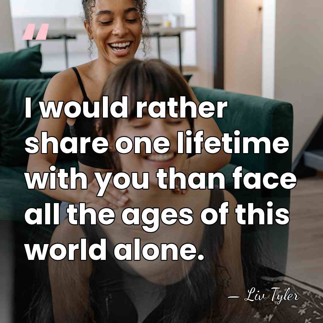 I would rather share one lifetime with you than face all the&hellip; - Liv Tyler