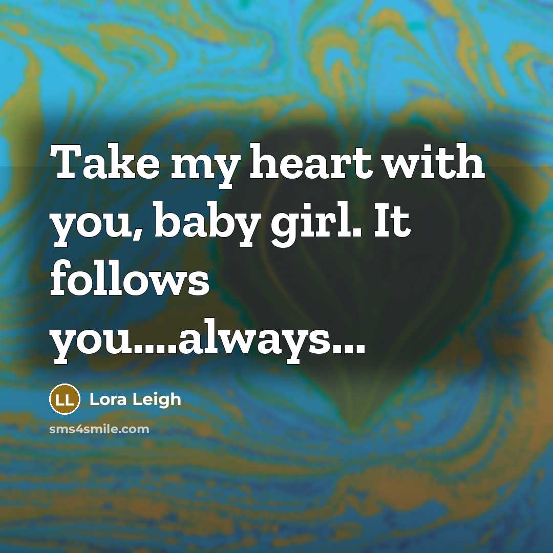 “Take my heart with you, baby girl. It follows you….always...…” quote by Lora Leigh