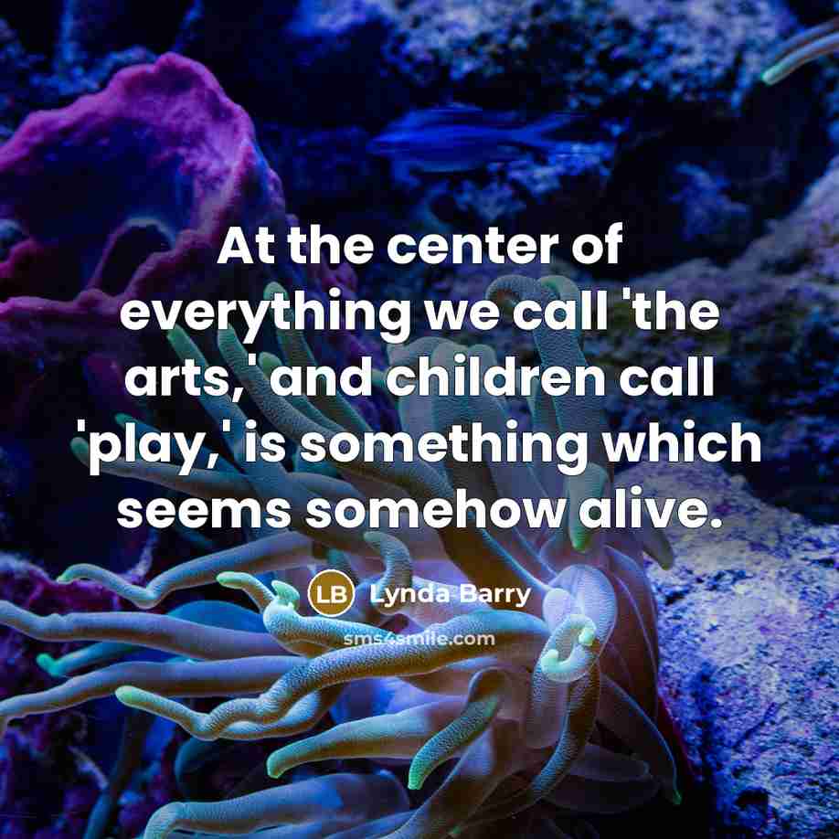 “At the center of everything we call 'the arts,' and…” quote by Lynda Barry