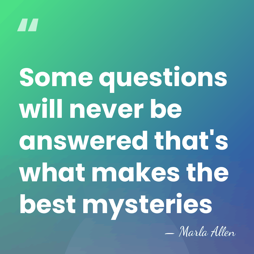 Some questions will never be answered that's what makes the best mysteries - Marla Allen
