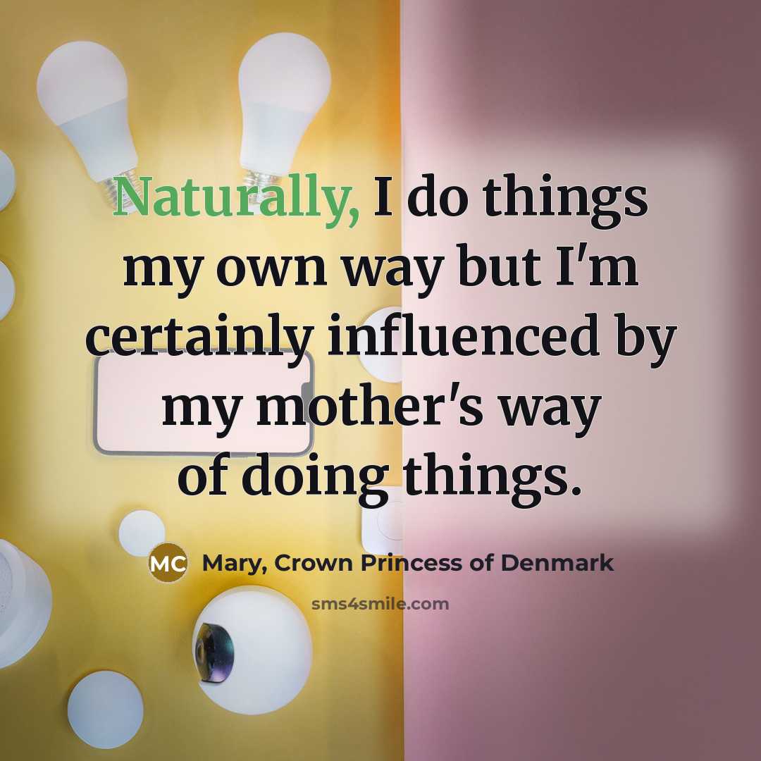 “Naturally, I do things my own way but I'm certainly…” quote by Mary, Crown Princess of Denmark