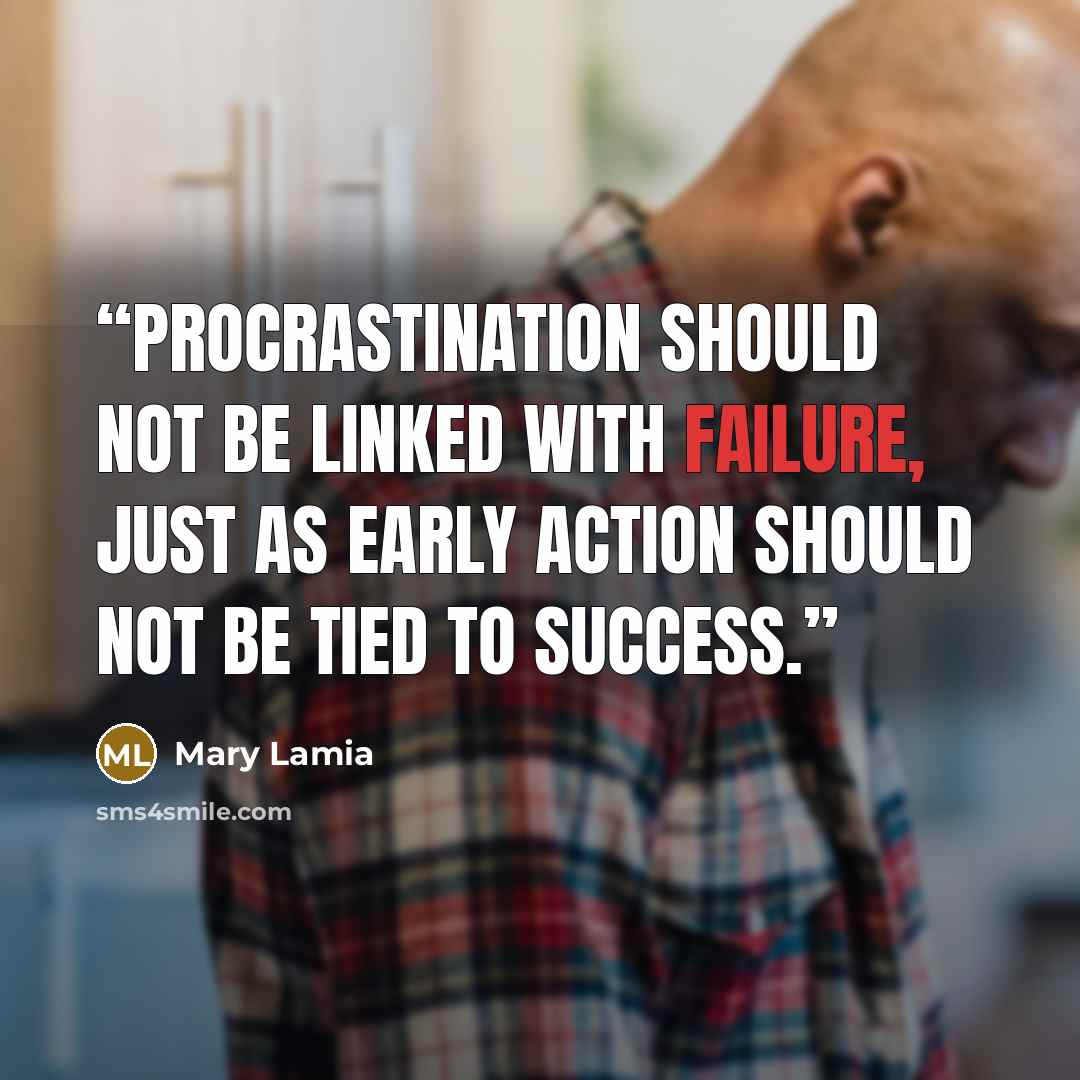 “Procrastination should not be linked with failure, just as early action should not be tied to success.” quote by Mary Lamia