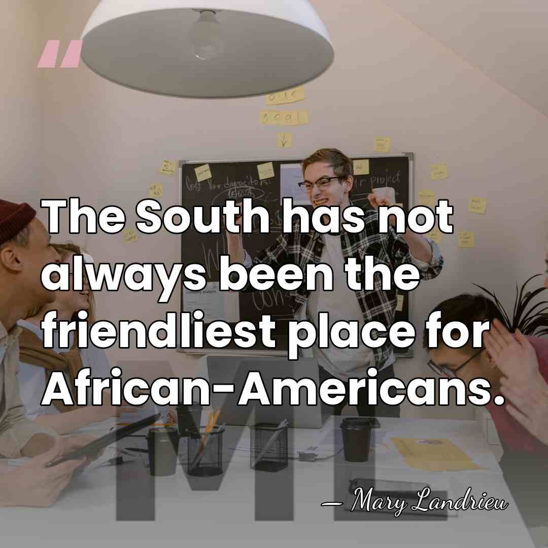 The South has not always been the friendliest place for African-Americans. - Mary Landrieu