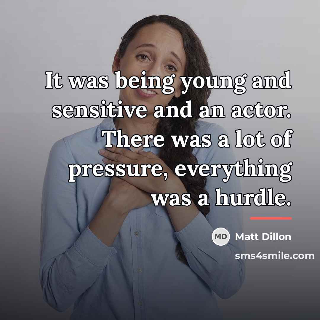 “It was being young and sensitive and an actor. There…” quote by Matt Dillon