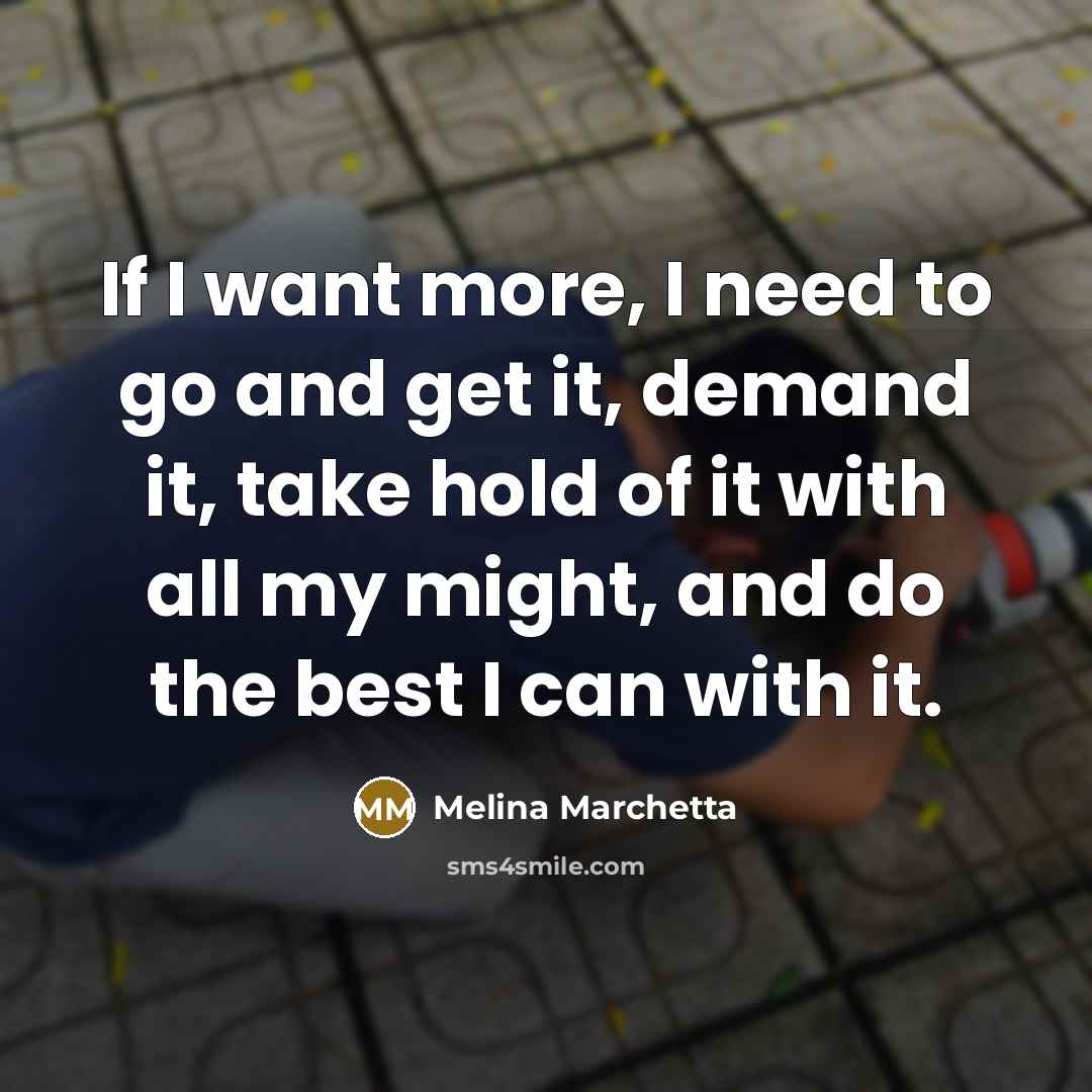 “If I want more, I need to go and get…” quote by Melina Marchetta
