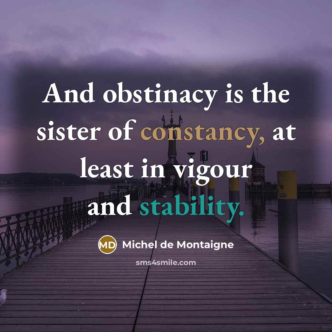 “And obstinacy is the sister of constancy, at least in…” quote by Michel de Montaigne
