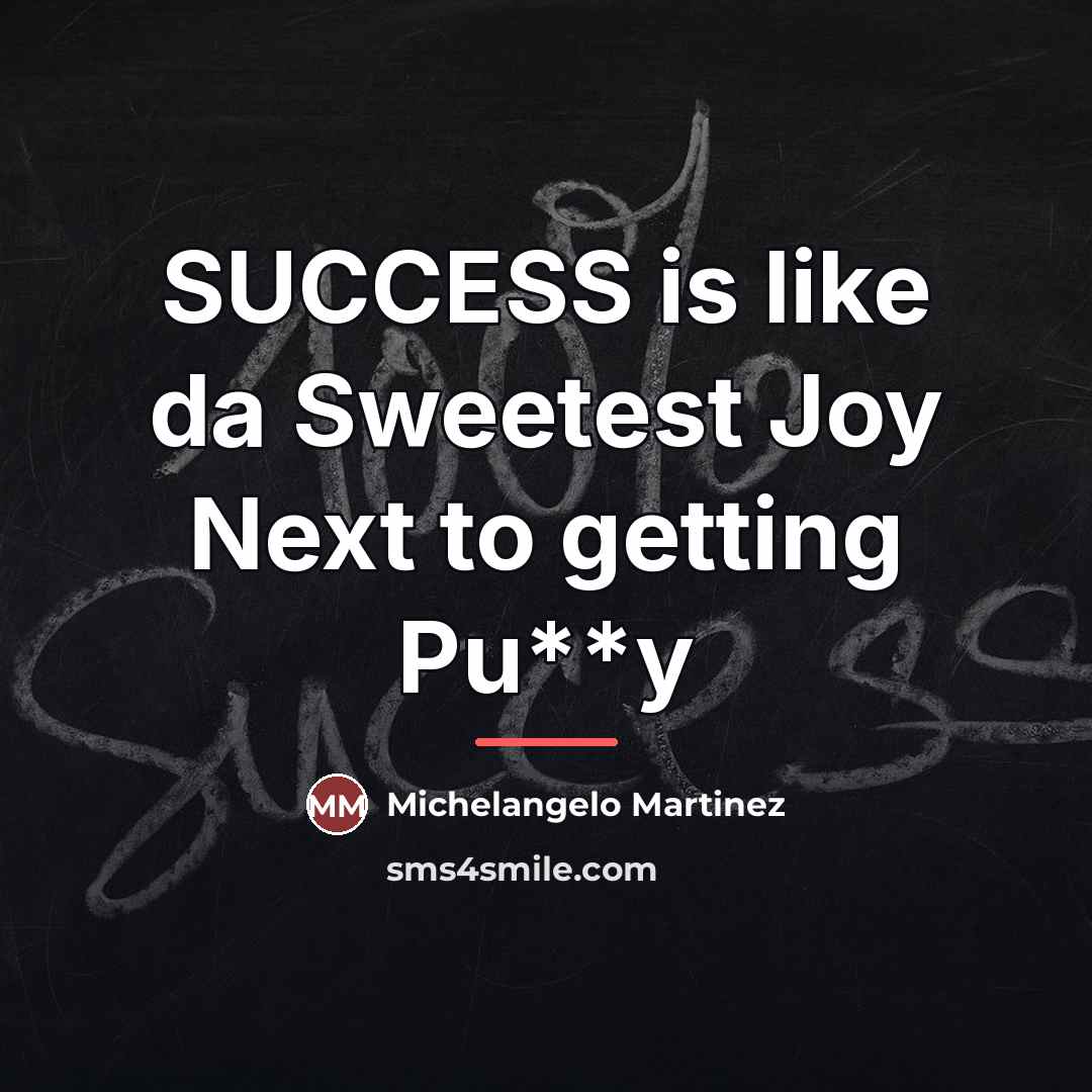 “SUCCESS is like da Sweetest Joy Next to getting Pu**y…” quote by Michelangelo Martinez