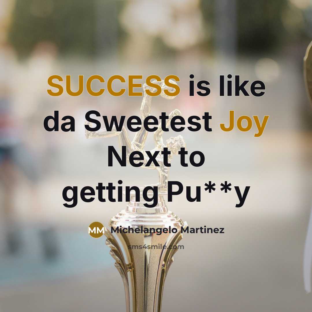 “SUCCESS is like da Sweetest Joy Next to getting Pu**y” quote by Michelangelo Martinez