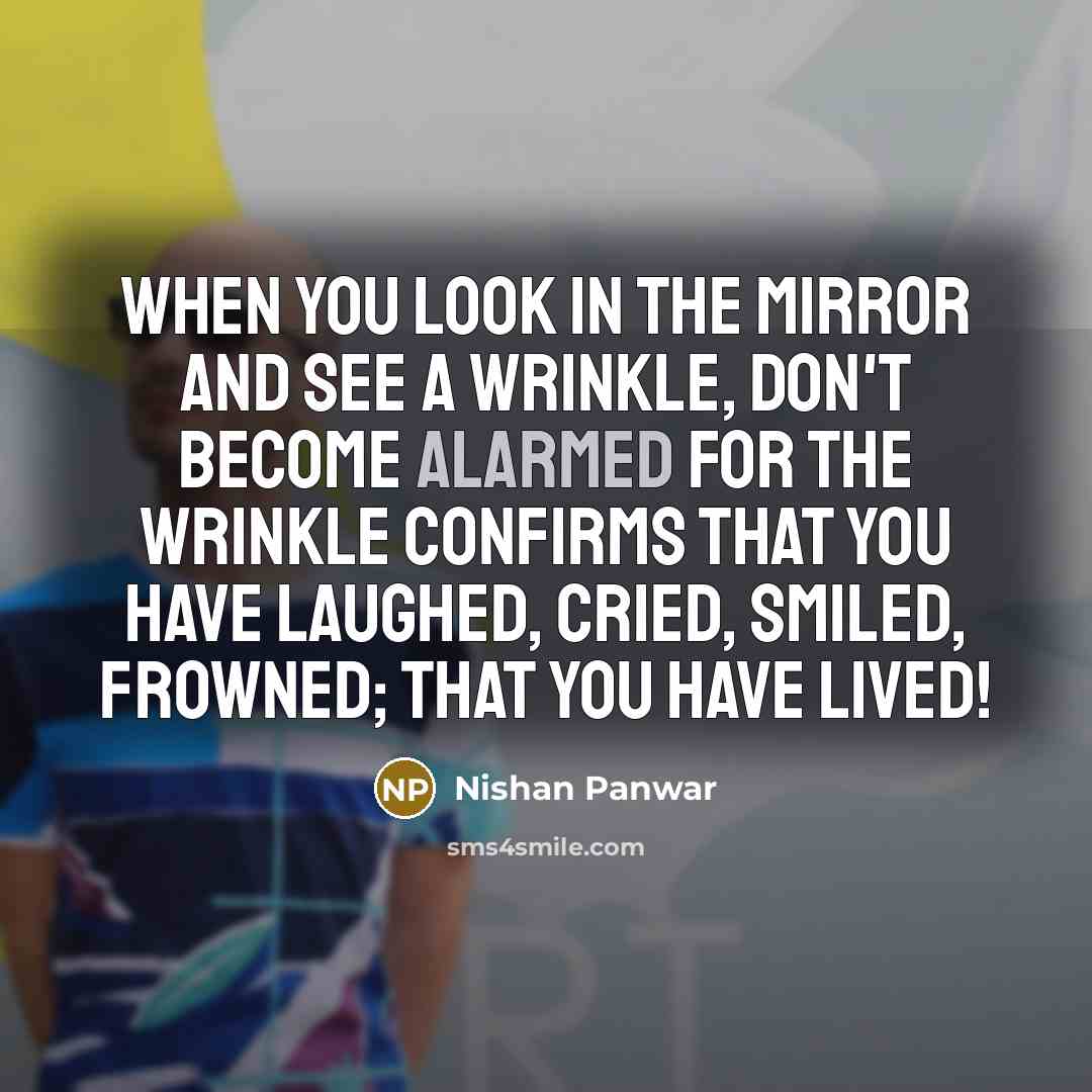 “When you look in the mirror and see a wrinkle,…” quote by Nishan Panwar