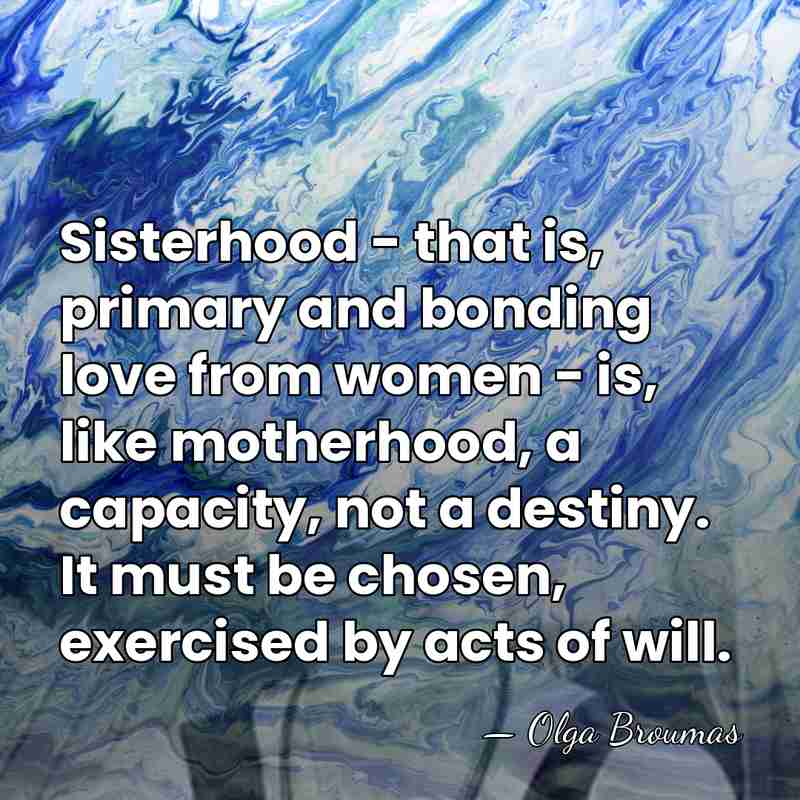 Sisterhood - that is, primary and bonding love from women - is,&hellip; - Olga Broumas