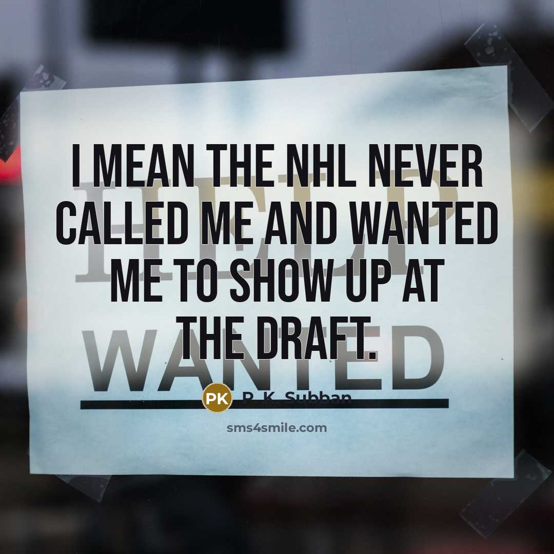 “I mean the NHL never called me and wanted me to show up at the draft.” quote by P. K. Subban