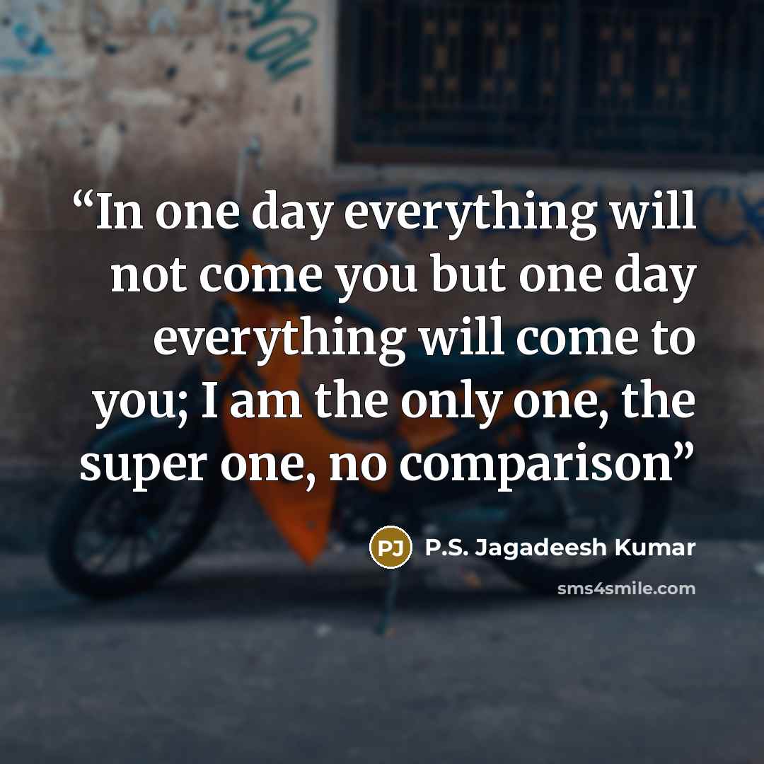 “In one day everything will not come you but one day everything will come to you; I am the only one, the super one, no comparison” quote by P.S. Jagadeesh Kumar
