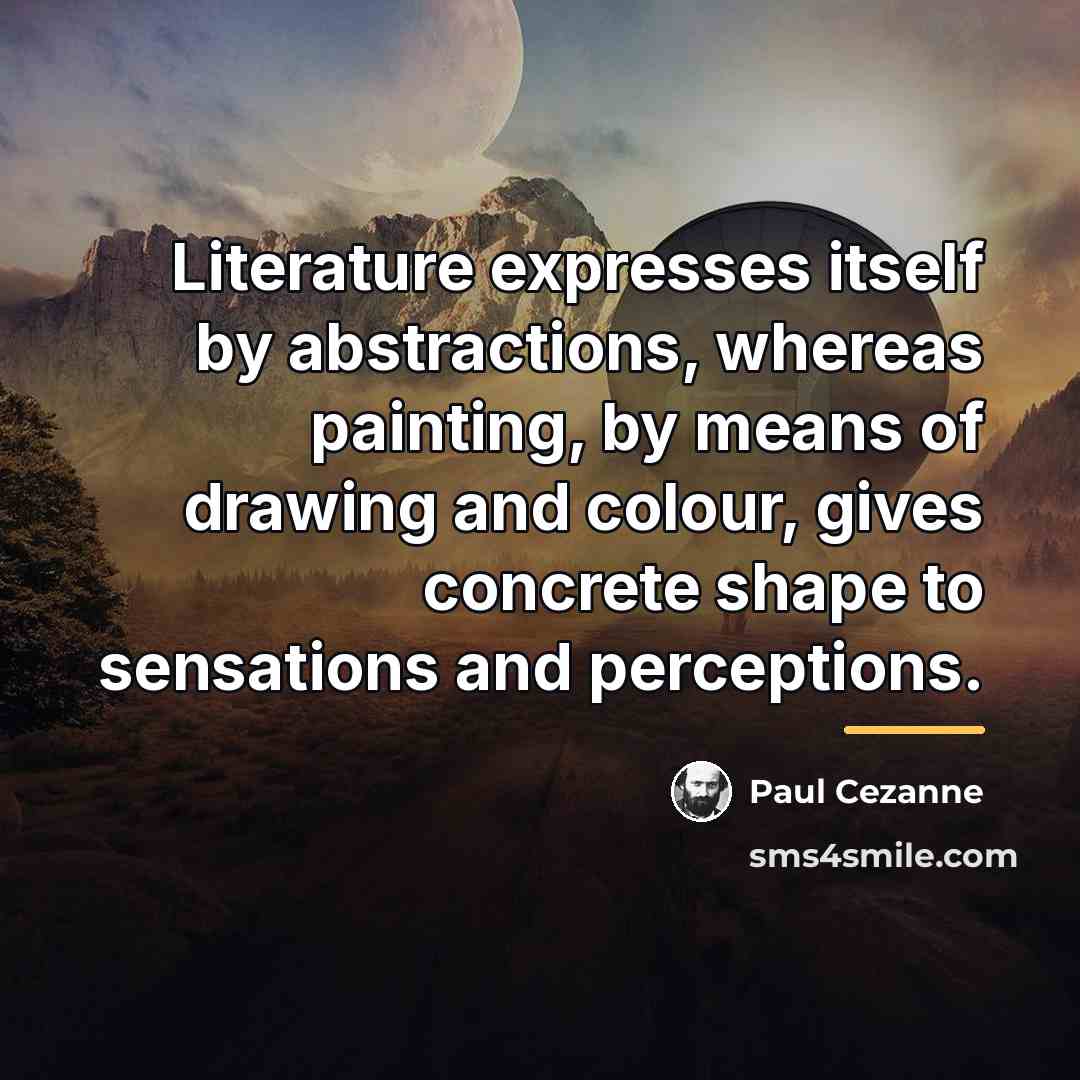 “Literature expresses itself by abstractions, whereas painting, by means of…” quote by Paul Cezanne