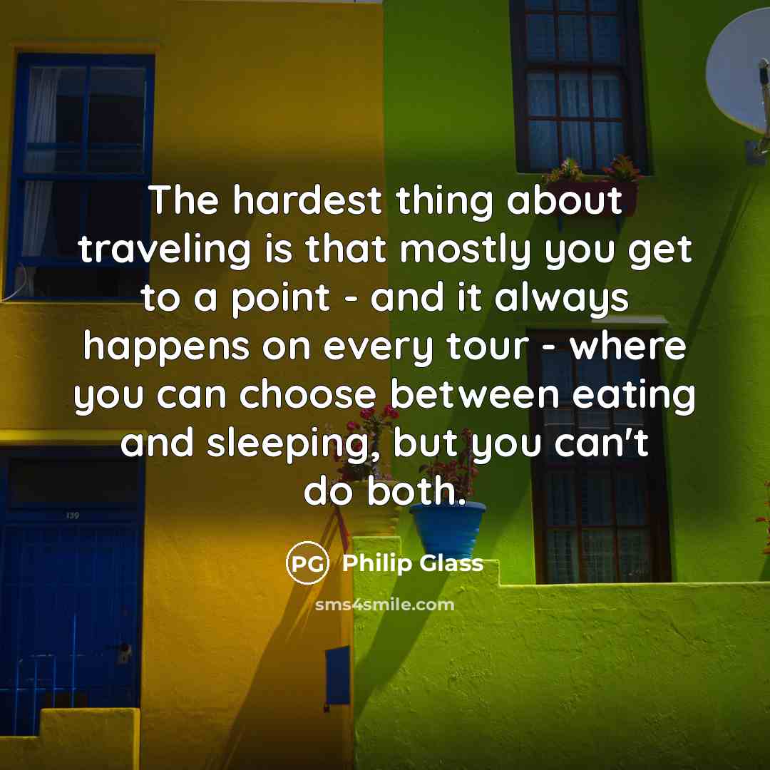 “The hardest thing about traveling is that mostly you get…” quote by Philip Glass