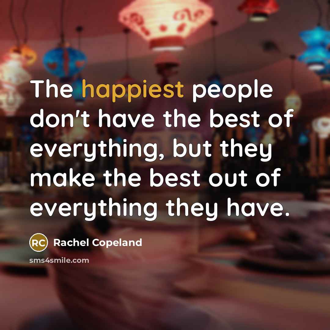 “The happiest people don't have the best of everything, but they make the best out of everything they have.” quote by Rachel Copeland
