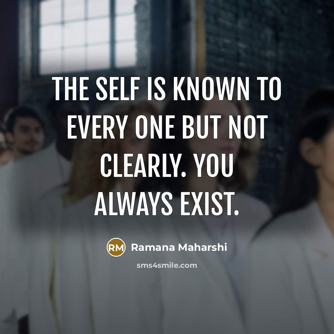 “The self is known to every one but not clearly. You always exist.” quote by Ramana Maharshi