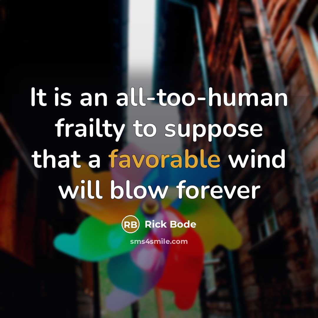 “It is an all-too-human frailty to suppose that a favorable wind will blow forever” quote by Rick Bode