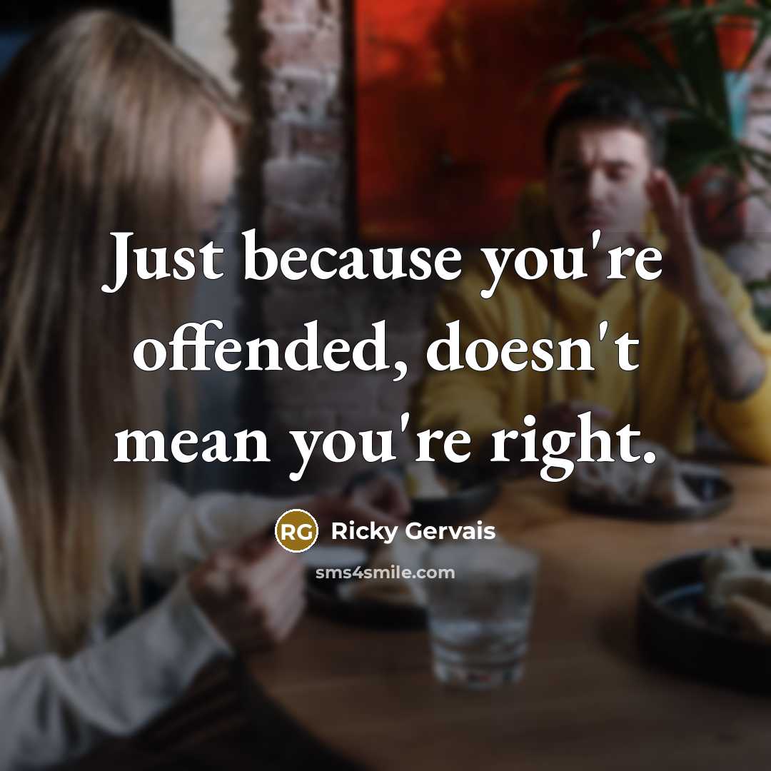 “Just because you're offended, doesn't mean you're right.…” quote by Ricky Gervais