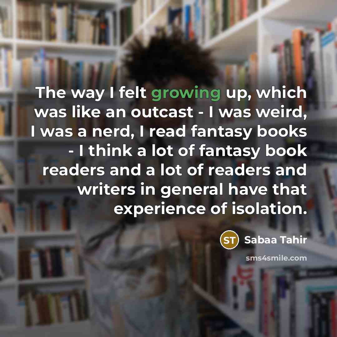 “The way I felt growing up, which was like an…” quote by Sabaa Tahir