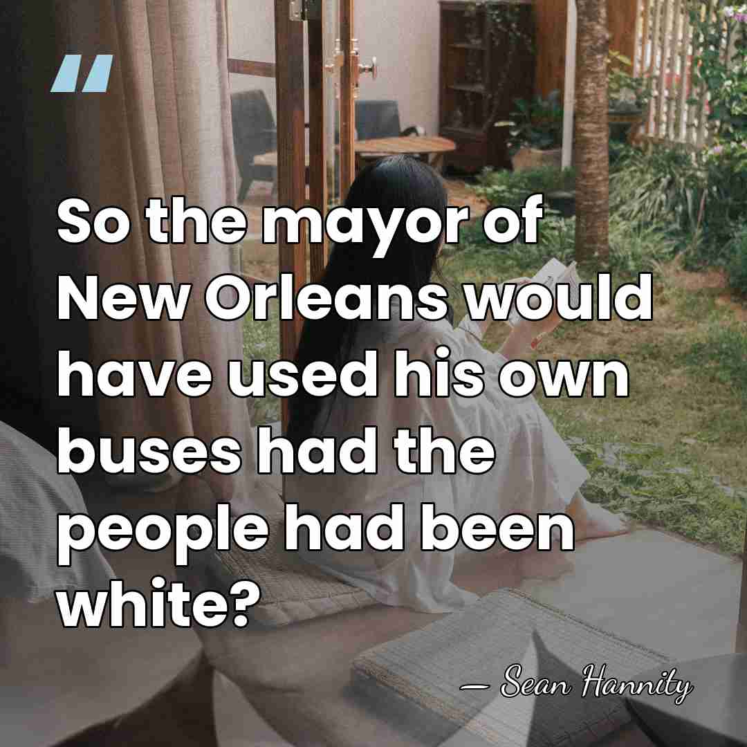So the mayor of New Orleans would have used his own buses&hellip; - Sean Hannity