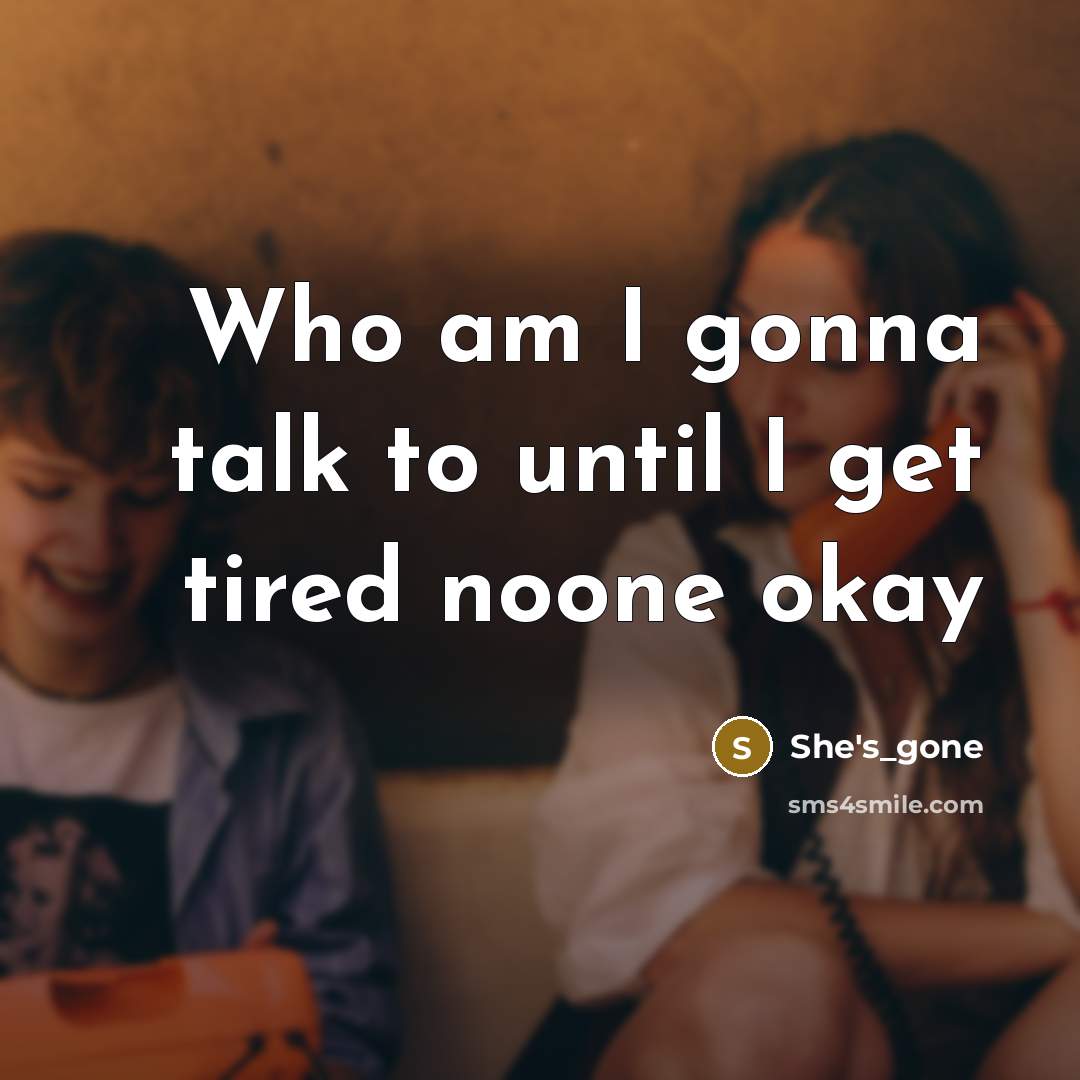 “Who am I gonna talk to until I get tired…” quote by She's_gone