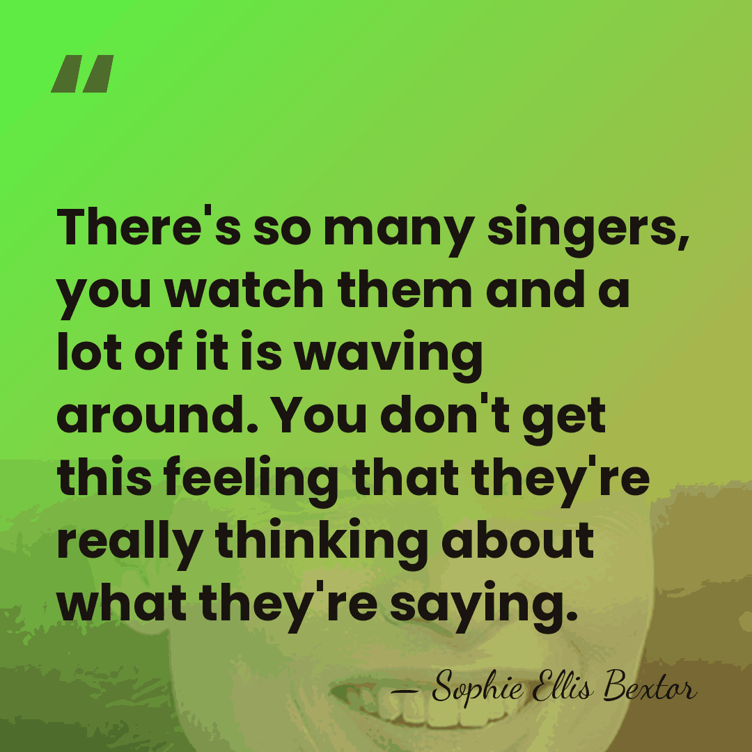 There's so many singers, you watch them and a lot of it&hellip; - Sophie Ellis Bextor