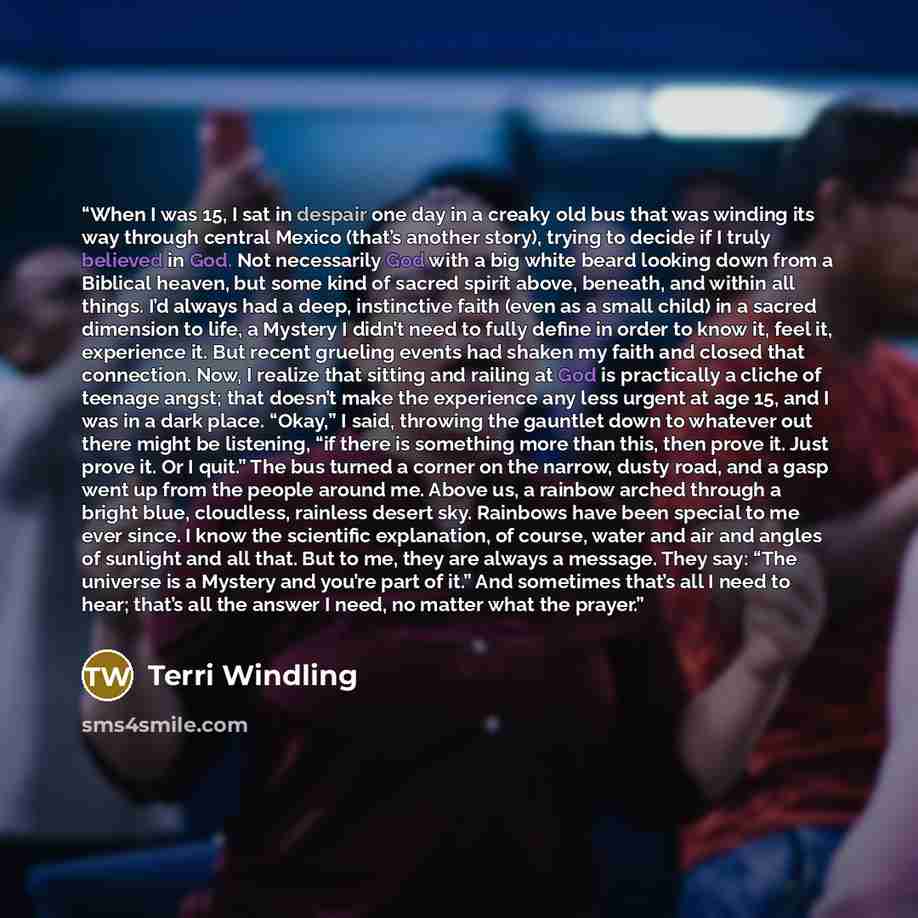 “When I was 15, I sat in despair one day in a creaky old bus that was winding its way through central Mexico (that’s another story), trying to decide if I truly believed in God. Not necessarily God with a big white beard looking down from a Biblical heaven, but some kind of sacred spirit above…” quote by Terri Windling
