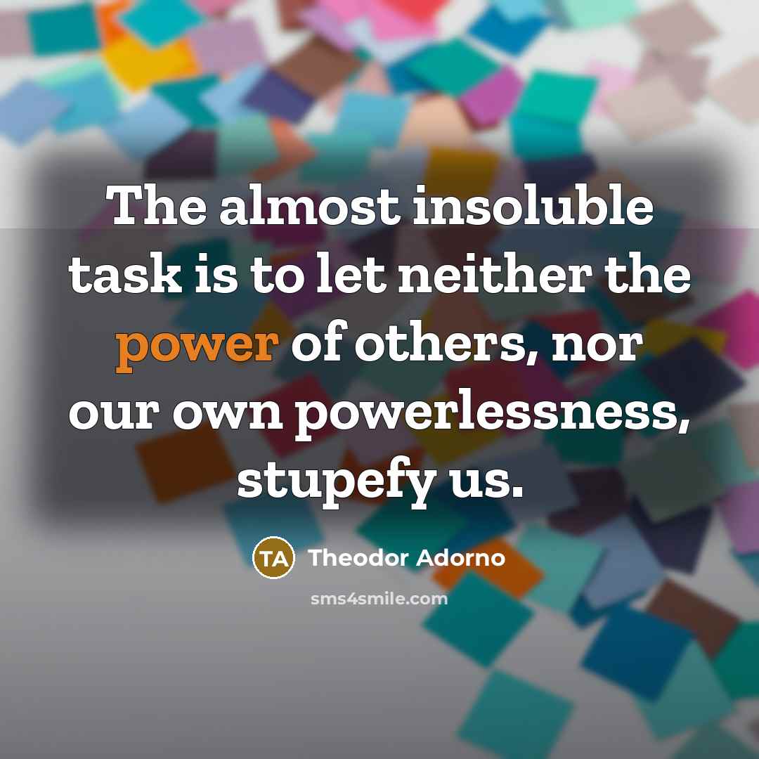 “The almost insoluble task is to let neither the power…” quote by Theodor Adorno